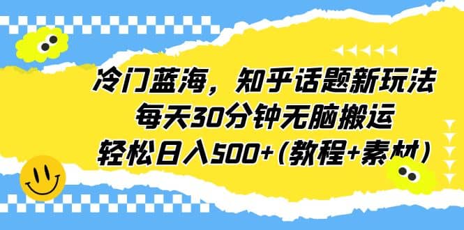 冷门蓝海，知乎话题新玩法，每天30分钟无脑搬运，轻松日入500+(教程+素材)-享创网