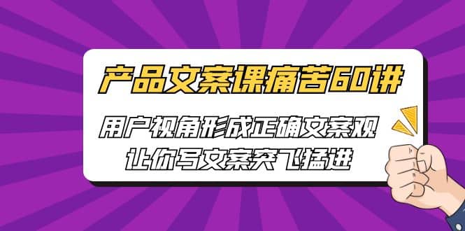 产品文案课痛苦60讲，用户视角形成正确文案观，让你写文案突飞猛进-享创网