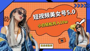 短板视频美女号5.0，小白轻松月入10w-享创网