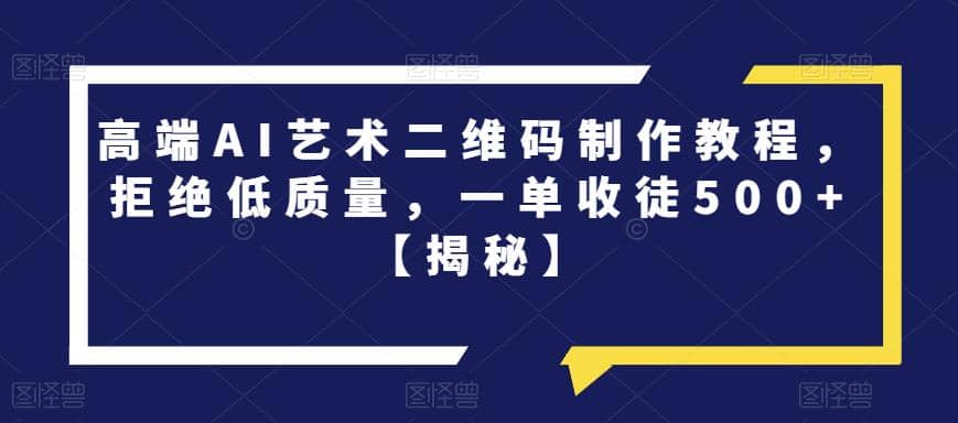 高端AI艺术二维码制作教程，拒绝低质量，一单收徒500+【揭秘】-享创网