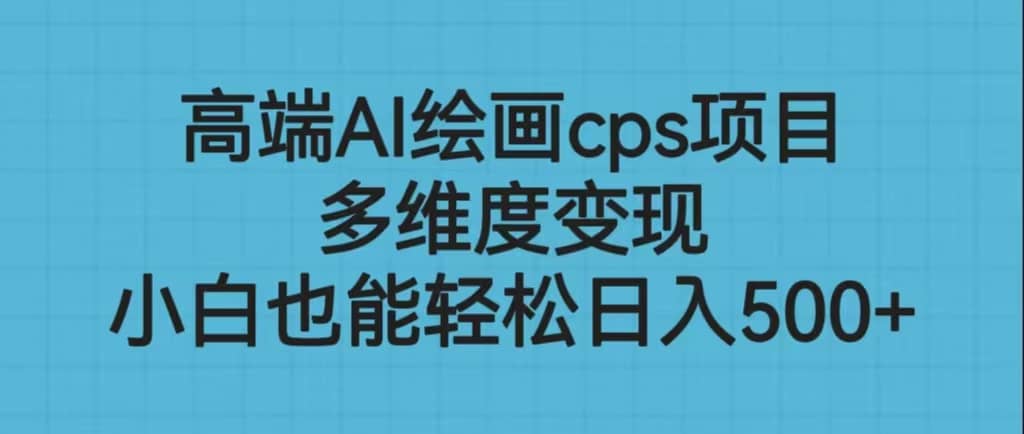 高端AI绘画cps项目，多维度变现，小白也能轻松日入500+-享创网