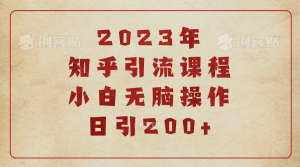 2023知乎引流课程，小白无脑操作日引200+-享创网