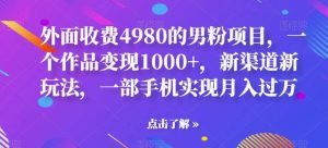 外面收费4980的男粉项目，一个作品变现1000+，新渠道新玩法，一部手机实现月入过万【揭秘】-享创网