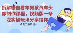 拆解橱窗看车男孩汽车头像制作课程,视频版一条龙实操玩法分享给你-享创网