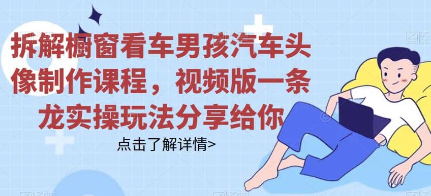 拆解橱窗看车男孩汽车头像制作课程，视频版一条龙实操玩法分享给你-享创网