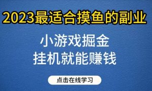 小游戏掘金项目,2023最适合摸鱼的副业,挂机就能赚钱,一个号一天赚个30-50【揭秘】-享创网
