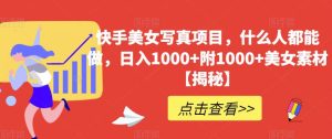 快手美女写真项目，什么人都能做，日入1000+附1000+美女素材【揭秘】-享创网