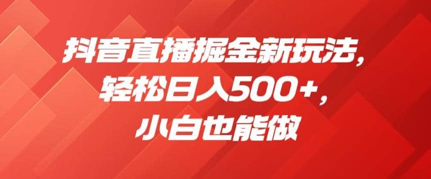 抖音直播掘金新玩法，轻松日入500+，小白也能做【揭秘】-享创网
