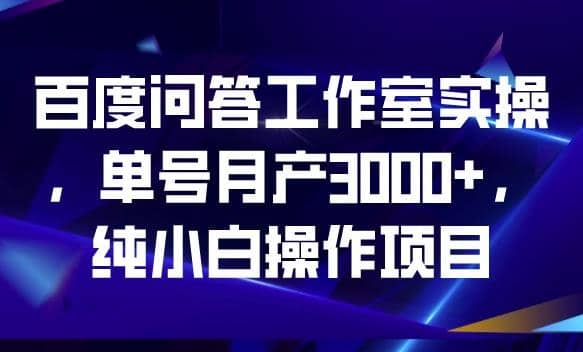 百度问答工作室实操，单号月产3000+，纯小白操作项目【揭秘】-享创网