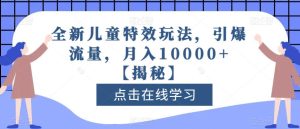 全新儿童特效玩法，引爆流量，月入10000+【揭秘】-享创网
