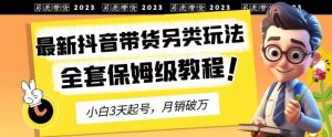 2023年最新抖音带货另类玩法，3天起号，月销破万（保姆级教程）【揭秘】-享创网