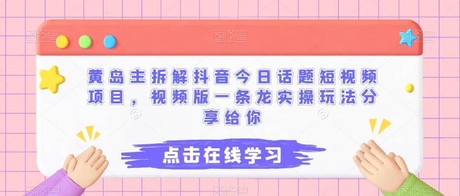 黄岛主拆解抖音今日话题短视频项目，视频版一条龙实操玩法分享给你-享创网