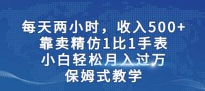 两小时，收入500+，靠卖精仿1比1手表，小白轻松月入过万！保姆式教学-享创网