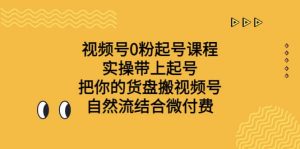 视频号0粉起号课程 实操带上起号 把你的货盘搬视频号 自然流结合微付费-享创网