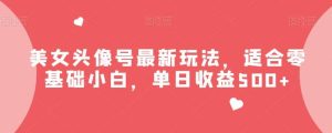 美女头像号最新玩法,适合零基础小白,单日收益500+【揭秘】-享创网