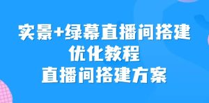 实景+绿幕直播间搭建优化教程，直播间搭建方案-享创网