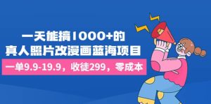 一天能搞1000+的，真人照片改漫画蓝海项目，一单9.9-19.9，收徒299，零成本-享创网