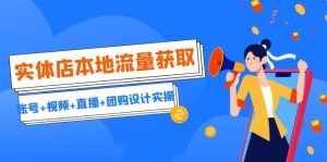 实体店本地流量获取(账号+视频+直播+团购设计实操)引流获客+同城流量曝光-享创网