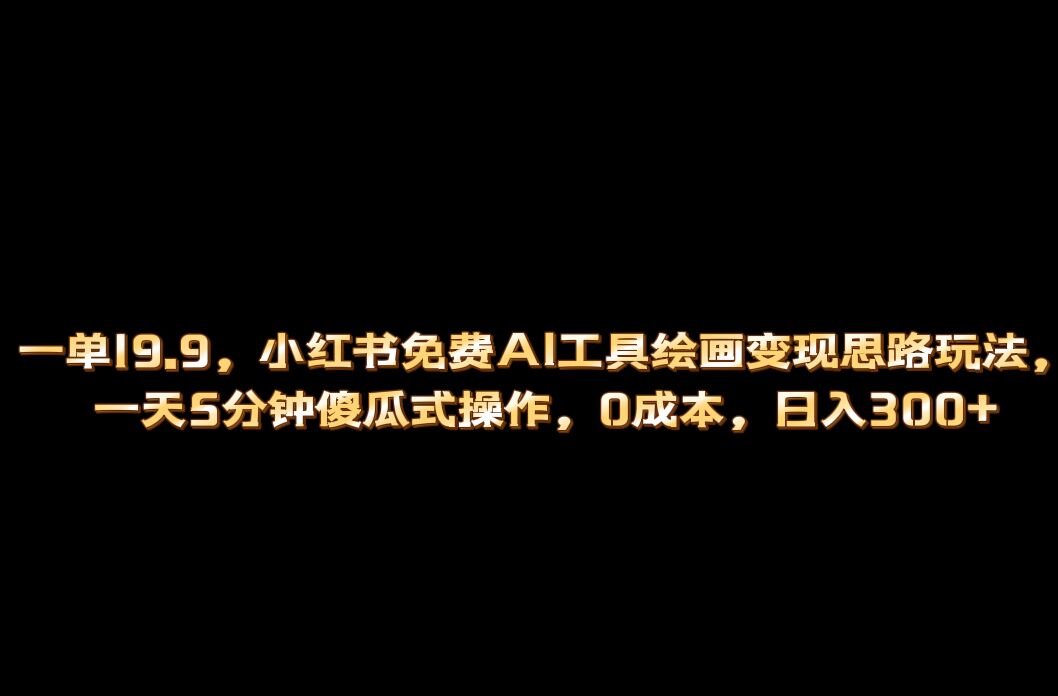 小红书免费AI工具绘画变现玩法，一天5分钟傻瓜式操作，0成本日入300+-享创网