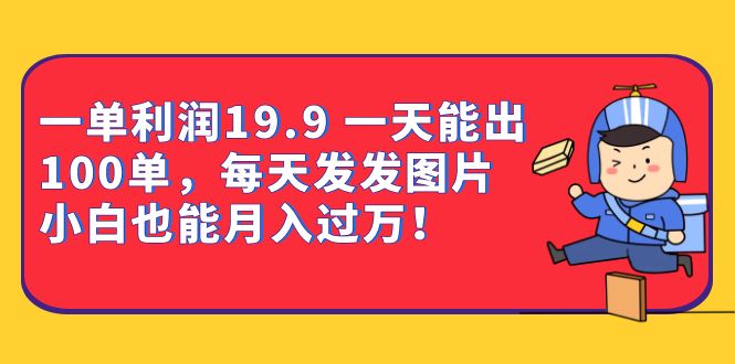 一单利润19.9 一天能出100单，每天发发图片 小白也能月入过万（教程+资料）-享创网