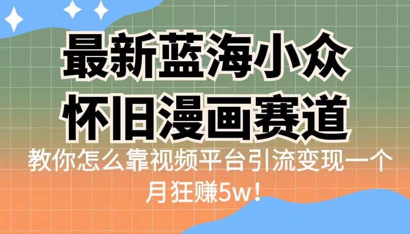 最新蓝海小众怀旧漫画赛道 高转化一单29.9 靠视频平台引流变现一个月狂赚5w-享创网