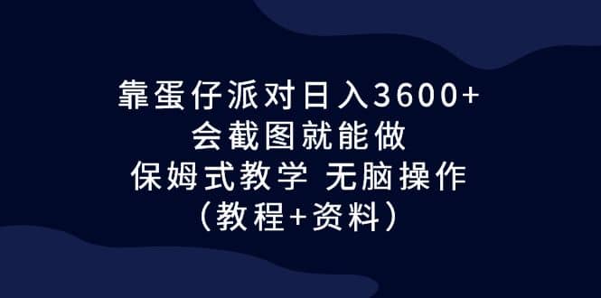 靠蛋仔派对日入3600+，会截图就能做，保姆式教学 无脑操作（教程+资料）-享创网