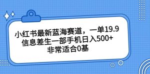 小红书最新蓝海赛道,一单19.9,信息差生一部手机日入500+,非常适合0基础小白-享创网