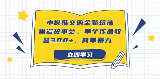 小说推文的全新玩法，黑岩故事会，单个作品收益300+，简单暴力-享创网