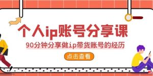 2023个人ip账号分享课，90分钟分享做ip带货账号的经历-享创网