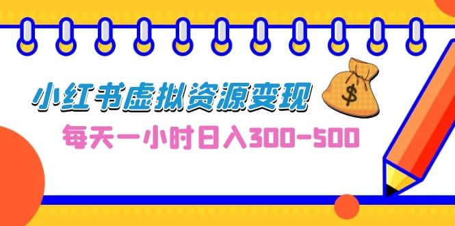 0成本副业项目，每天一小时日入300-500，小红书虚拟资源变现（教程+素材）-享创网