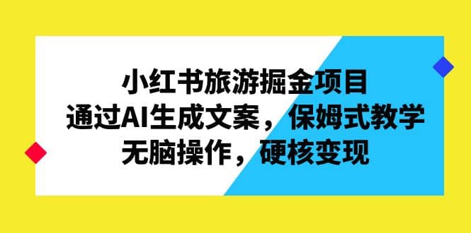 小红书旅游掘金项目，通过AI生成文案，保姆式教学，无脑操作，硬核变现-享创网