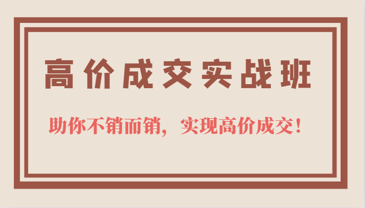 高价成交实战班，助你不销而销，实现高价成交，让客户追着付款的心法技法-享创网