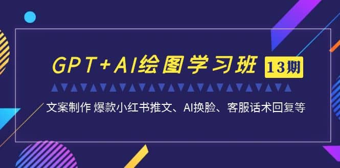 GPT+AI绘图学习班【第13期】 文案制作 爆款小红书推文、AI换脸、客服话术-享创网