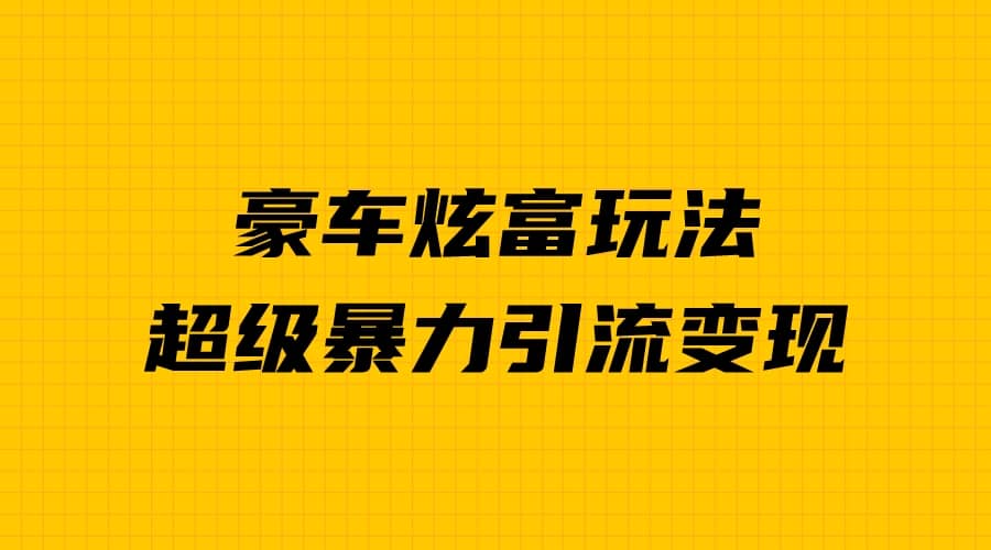 豪车炫富独家玩法，暴力引流多重变现，手把手教学-享创网