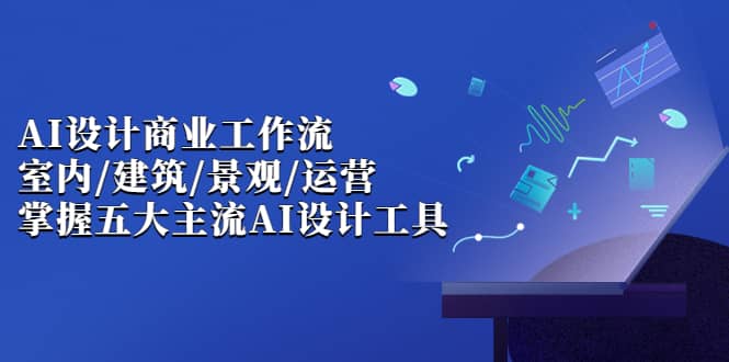 AI设计商业·工作流，室内·建筑·景观·运营，掌握五大主流AI设计工具-享创网