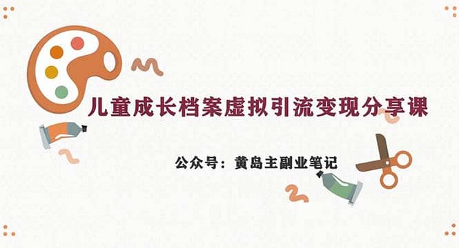 副业拆解：儿童成长档案虚拟资料变现副业，一条龙实操玩法（教程+素材）-享创网