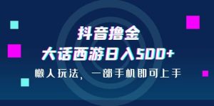 抖音撸金，大话西游日入500+，懒人玩法，一部手机即可上手-享创网
