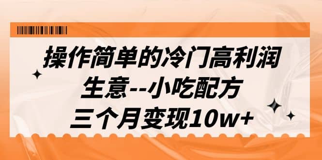 操作简单的冷门高利润生意–小吃配方，三个月变现10w+（教程+配方资料）-享创网