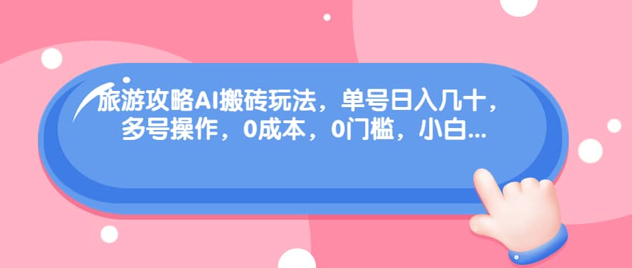旅游攻略AI搬砖玩法，单号日入几十，可多号操作，0成本，0门槛，小白必学！-享创网