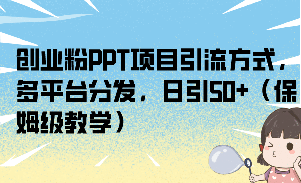 创业粉PPT项目引流方式，多平台分发，日引50+（保姆级教学）-享创网