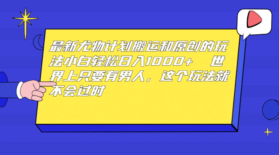 最新尤物计划搬运和原创玩法：小白日入1000+ 世上只要有男人，玩法就不过时-享创网