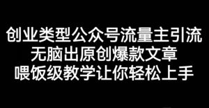 创业类型公众号流量主引流项目,无脑出原创爆款文章,喂饭级教学让你轻松上手【揭秘】-享创网