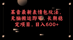 某音最新表情包玩法，无脑搬运即可，长期稳定项目，日入600+-享创网