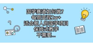 国学赛道如何做？每周变现2w+，适合新人的国学项目，保姆式教学-享创网