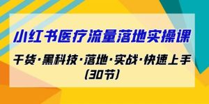 小红书·医疗流量落地实操课，干货·黑科技·落地·实战·快速上手（30节）-享创网