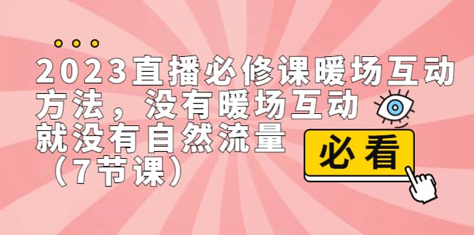 2023直播·必修课暖场互动方法，没有暖场互动，就没有自然流量（7节课）-享创网