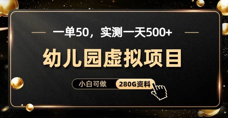 一单卖50，实测一天500-适合小白的幼儿园虚拟项目（附带最全资料280G）-享创网