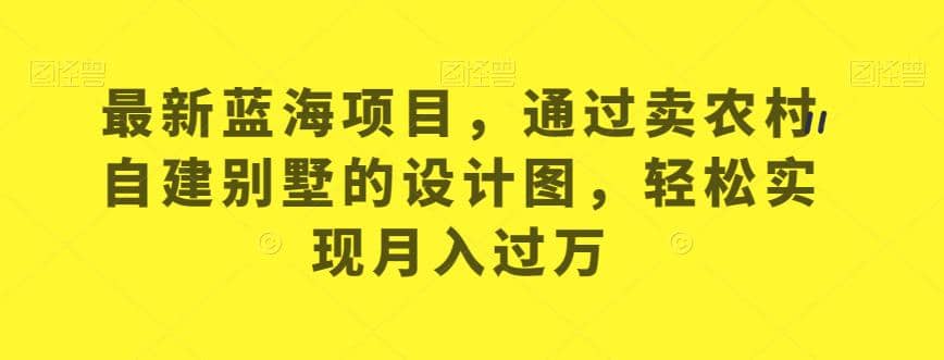 最新蓝海项目，通过卖农村自建别墅的设计图，轻松实现月入过万【揭秘】-享创网