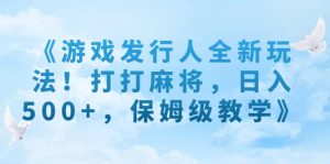 《游戏发行人全新玩法!打打麻将,日入500+,保姆级教学》-享创网