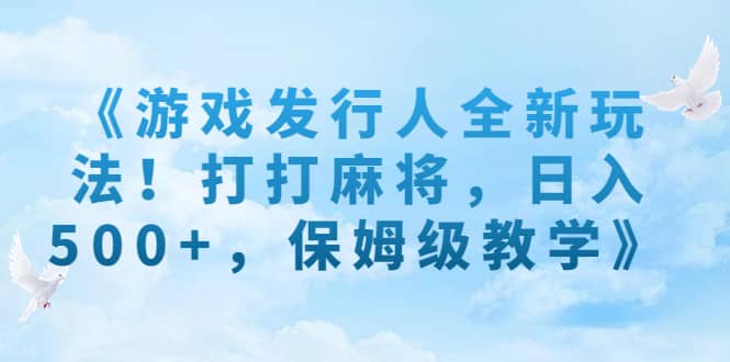 《游戏发行人全新玩法！打打麻将，日入500+，保姆级教学》-享创网